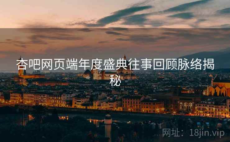 杏吧网页端年度盛典往事回顾脉络揭秘
