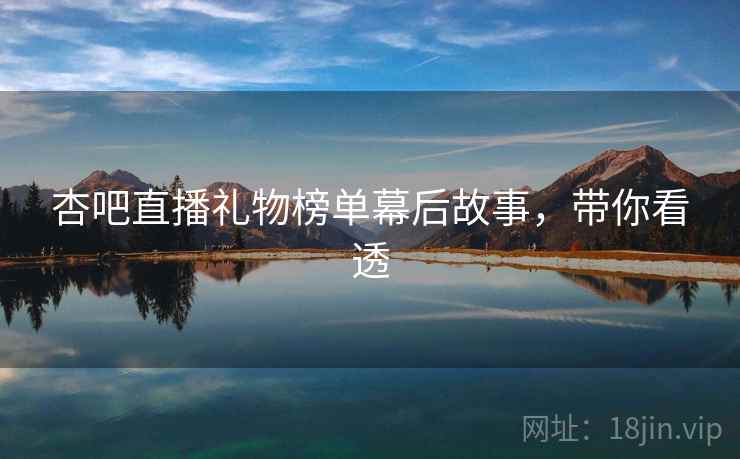 杏吧直播礼物榜单幕后故事，带你看透