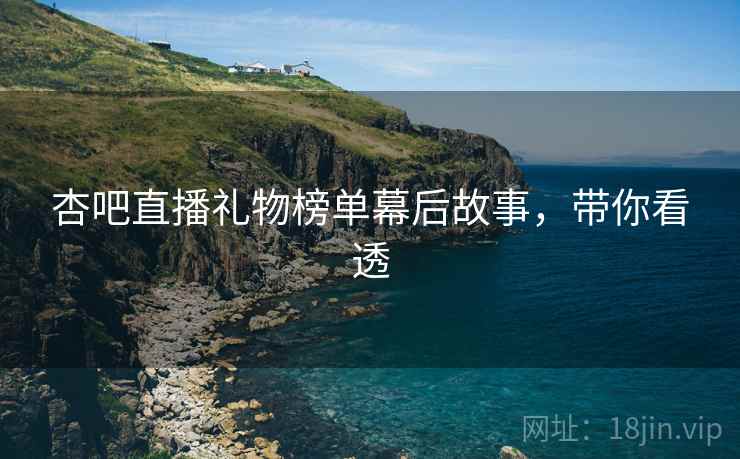 杏吧直播礼物榜单幕后故事，带你看透