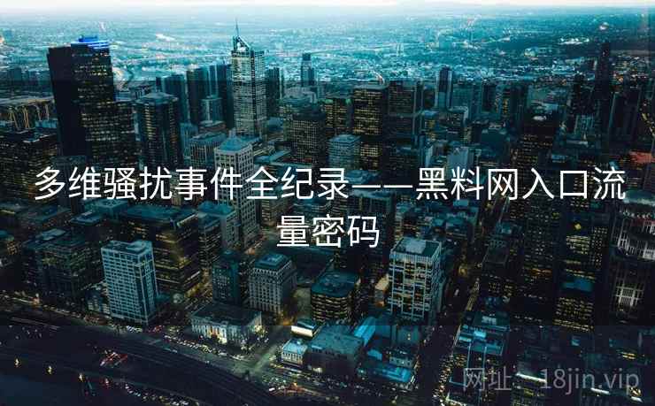 多维骚扰事件全纪录——黑料网入口流量密码