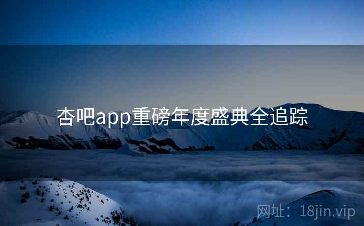 杏吧app重磅年度盛典全追踪