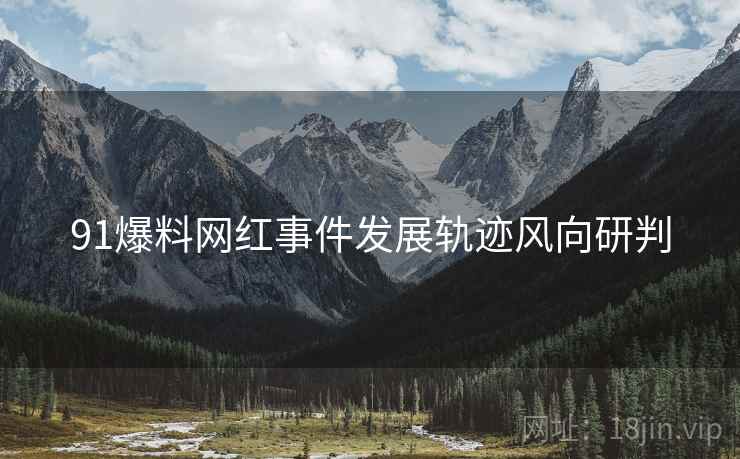 91爆料网红事件发展轨迹风向研判