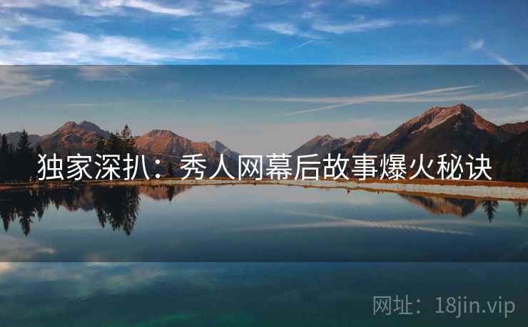 独家深扒：秀人网幕后故事爆火秘诀
