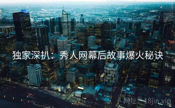 独家深扒：秀人网幕后故事爆火秘诀