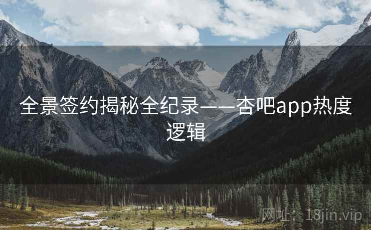 全景签约揭秘全纪录——杏吧app热度逻辑