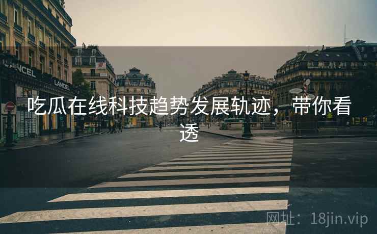 吃瓜在线科技趋势发展轨迹，带你看透